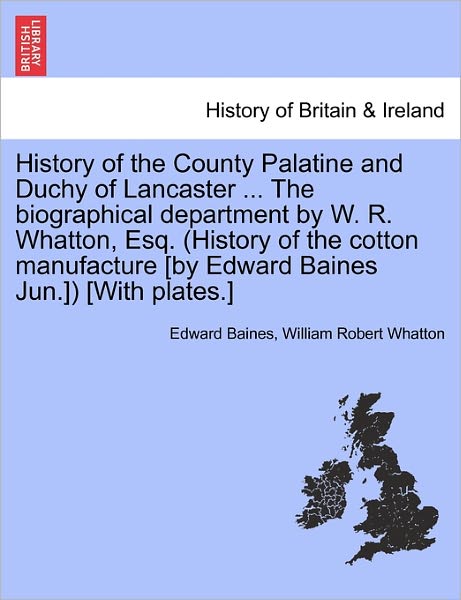 History of the County Palatine and Duchy of Lancaster ... the Biographical Department by W. R. Whatton, Esq. (History of the Cotton Manufacture [By Edward Baines Jun.]) [With Plates.] - Sir Edward Baines - Książki - British Library, Historical Print Editio - 9781241508760 - 26 marca 2011