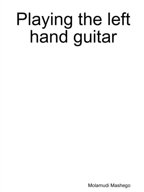 Playing the Left Hand Guitar - Molamudi Mashego - Bücher - Lulu.com - 9781312015760 - 22. Juli 2014
