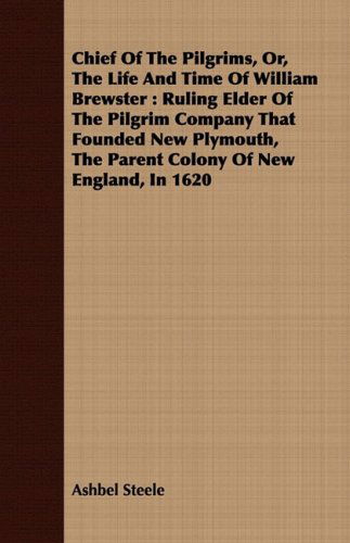 Cover for Ashbel Steele · Chief of the Pilgrims, Or, the Life and Time of William Brewster: Ruling Elder of the Pilgrim Company That Founded New Plymouth, the Parent Colony of New England, in 1620 (Paperback Book) (2008)