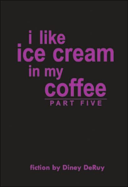 I Like Ice Cream in My Coffee Part Five - Diney Deruy - Books - AuthorHouse - 9781418412760 - May 11, 2004