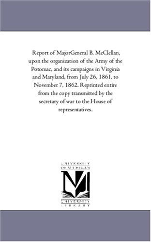 Cover for Michigan Historical Reprint Series · Report of Majorgeneral B. Mcclellan, Upon the Organization of the Army of the Potomac, and Its Campaigns in Virginia and Maryland, from July 26, 1861, ... by the Secretary of War to the House of (Paperback Book) (2006)