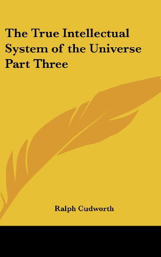 The True Intellectual System of the Universe Part Three - Ralph Cudworth - Books - Kessinger Publishing, LLC - 9781432623760 - December 1, 2004