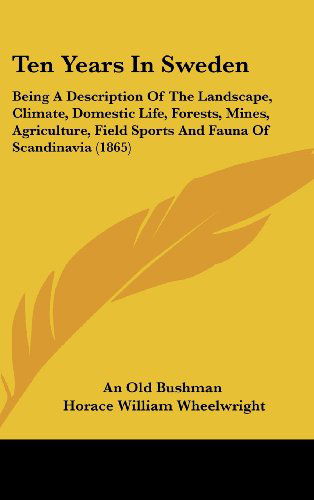 Cover for An Old Bushman · Ten Years in Sweden: Being a Description of the Landscape, Climate, Domestic Life, Forests, Mines, Agriculture, Field Sports and Fauna of S (Hardcover Book) (2008)