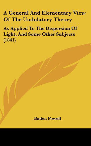 A General and Elementary View of the Undulatory Theory: As Applied to the Dispersion of Light, and Some Other Subjects (1841) - Baden Powell - Bücher - Kessinger Publishing, LLC - 9781436919760 - 18. August 2008