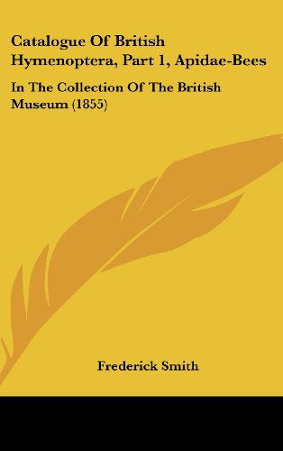 Cover for Frederick Smith · Catalogue of British Hymenoptera, Part 1, Apidae-bees: in the Collection of the British Museum (1855) (Hardcover Book) (2008)