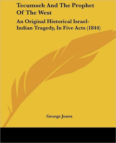 Tecumseh and the Prophet of the West: an Original Historical Israel-indian Tragedy, in Five Acts (1844) - George Jones - Bøker - Kessinger Publishing, LLC - 9781437095760 - 1. oktober 2008