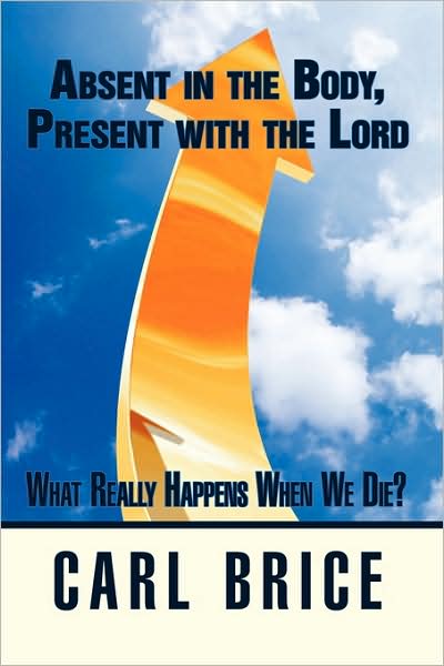 Carl Brice · Absent in the Body, Present with the Lord: What Really Happens when We Die? (Paperback Book) (2009)