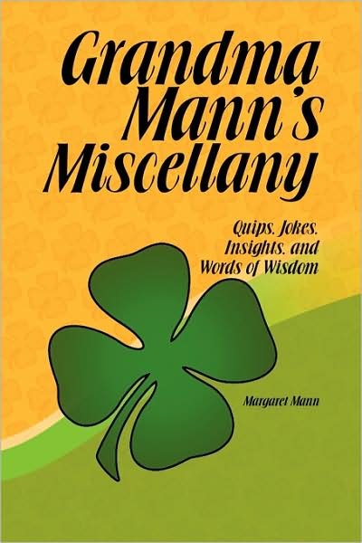 Grandma Mann's Miscellany: Quips, Jokes, Insights, and Words of Wisdom - Thomas Mann - Books - Xlibris - 9781441517760 - April 8, 2009