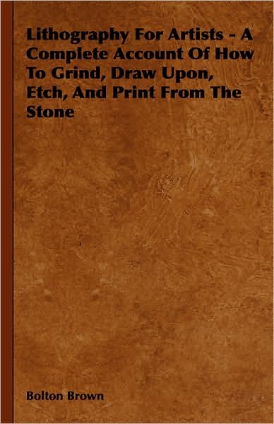 Cover for Bolton Brown · Lithography for Artists - a Complete Account of How to Grind, Draw Upon, Etch, and Print from the Stone (Hardcover Book) (2008)