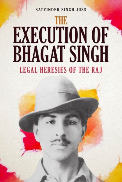 Cover for Satvinder Singh Juss · The Execution of Bhagat Singh: Legal Heresies of the Raj (Hardcover Book) (2020)