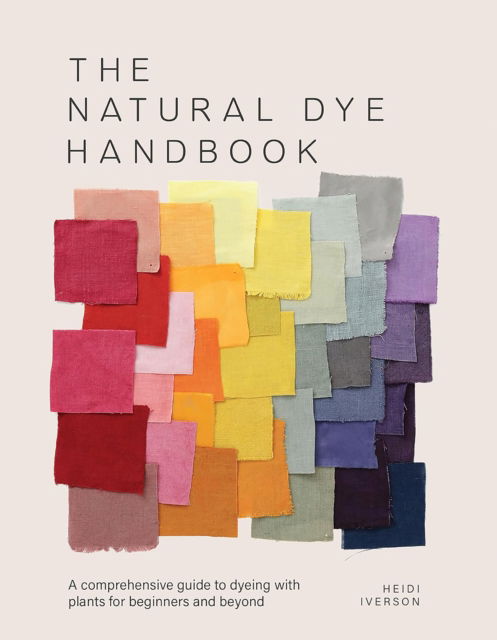 Cover for Heidi Iverson · The Natural Dye Handbook: A Comprehensive Guide to Exploring Plant-Based Dyeing Techniques (Hardcover bog) (2025)