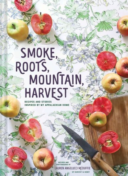 Cover for Lauren McDuffie · Smoke, Roots, Mountain, Harvest: Recipes + Stories From My Appalachian Home (Hardcover Book) (2019)