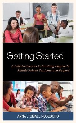 Cover for Small Roseboro, Anna J., National Board Certified Teacher, author, mentor, and coach · Getting Started: A Path to Success to Teaching English to Middle School Students and Beyond (Hardcover Book) (2018)