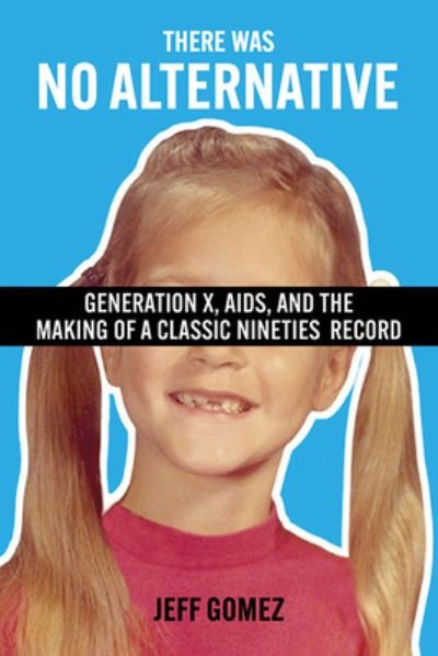 There Was No Alternative: Generation X, AIDS, and the Making of a Classic Nineties Record - Jeff Gomez - Boeken - McFarland & Co Inc - 9781476689760 - 12 april 2023