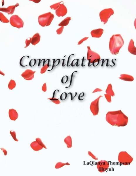 Compilations of Love: Romantic Literature, Poetry for Devoted Monogamous Couples and People That Desire a Healthy Relationship - Laqianya Huynh - Books - AuthorHouse - 9781481708760 - April 4, 2013