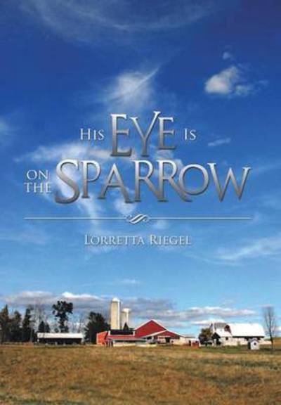 Cover for Lorretta Riegel · His Eye is on the Sparrow (Hardcover Book) (2013)