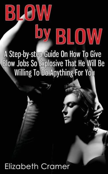 Blow By Blow - A Step-by-step Guide On How To Give Blow Jobs So Explosive That He Will Be Willing To Do Anything For You - Cramer, Elizabeth (Virginia Commonwealth Univ Richmond Va USA) - Bøger - Createspace Independent Publishing Platf - 9781495316760 - 24. januar 2014