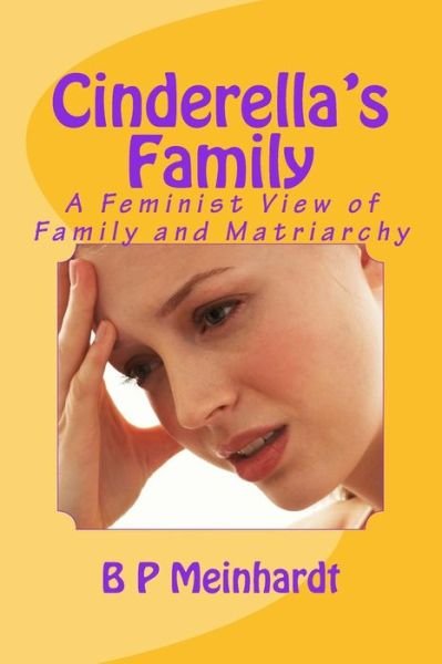 Cinderella's Family: a Feminist View of Family and Matriarchy - B P Meinhardt - Kirjat - Createspace - 9781503002760 - maanantai 27. lokakuuta 2014