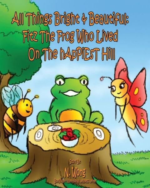 Cover for N Wong · All Things Bright &amp; Beautiful: Fitz the Frog Who Lived on the Happiest Hill (Pocketbok) (2015)