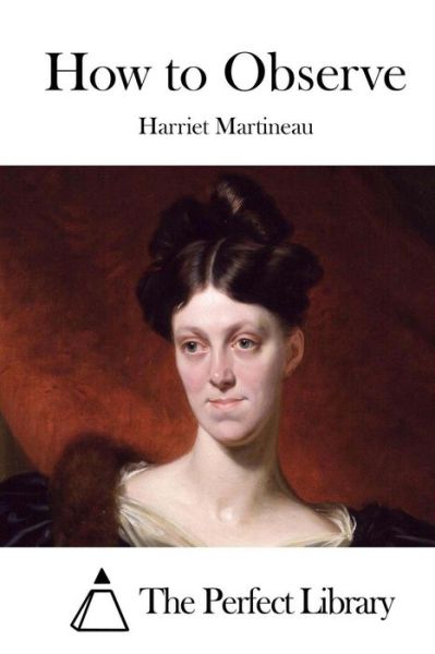 How to Observe - Harriet Martineau - Kirjat - Createspace - 9781512107760 - perjantai 8. toukokuuta 2015