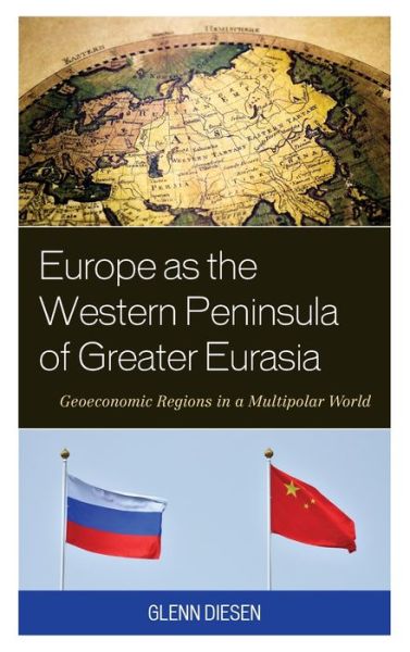 Cover for Diesen, Glenn, Associate Professor, University of South-Eastern Norway · Europe as the Western Peninsula of Greater Eurasia: Geoeconomic Regions in a Multipolar World (Hardcover Book) (2021)