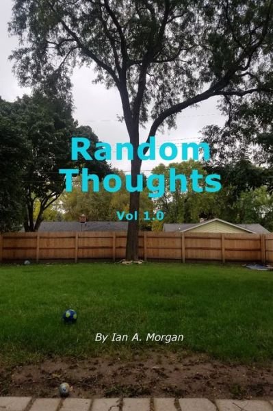 Cover for Ian a Morgan · Random Thoughts Vol 1.0 (Paperback Book) (2016)