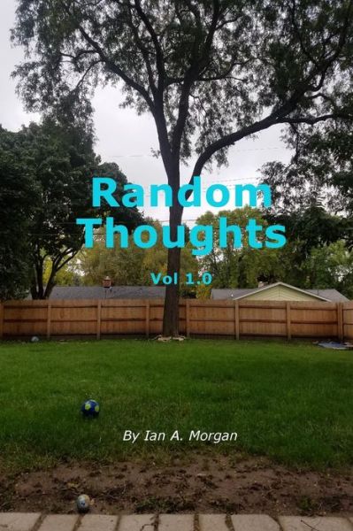 Cover for Ian a Morgan · Random Thoughts Vol 1.0 (Paperback Book) (2016)