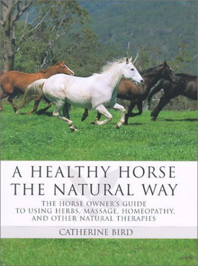 Cover for Catherine Bird · A Healthy Horse the Natural Way: A Horse Owner's Guide to Using Herbs, Massage, Homeotherapy, and Other Natural Therapies (Hardcover Book) (2002)