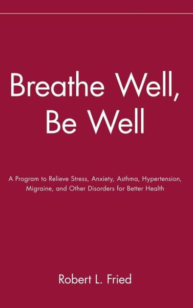 Cover for Robert L. Fried · Breathe Well, Be Well: a Program to Relieve Stress, Anxiety, Asthma, Hypertension, Migraine, and Other Disorders for Better Health (Hardcover Book) (1994)