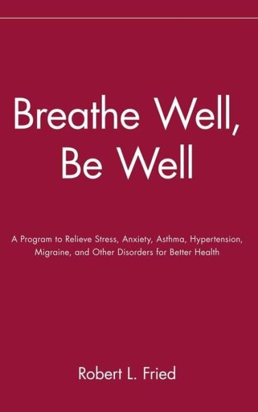 Cover for Robert L. Fried · Breathe Well, Be Well: a Program to Relieve Stress, Anxiety, Asthma, Hypertension, Migraine, and Other Disorders for Better Health (Gebundenes Buch) (1994)