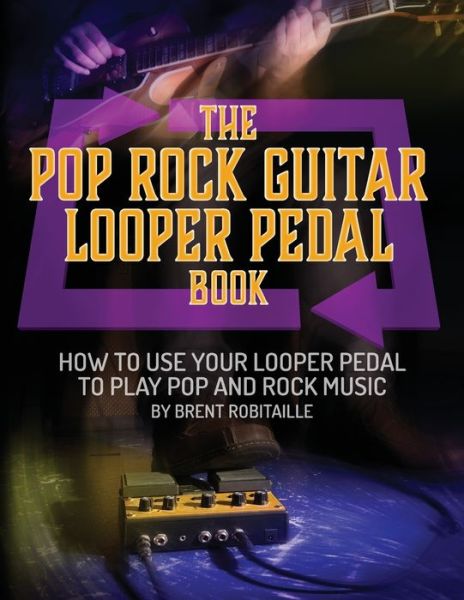 Cover for Brent C Robitaille · The Pop Rock Guitar Looper Pedal Book (Paperback Book) (2018)