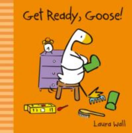 Cover for Laura Wall · Get Ready, Goose - Little Goose by Laura Wall (Board book) (2014)