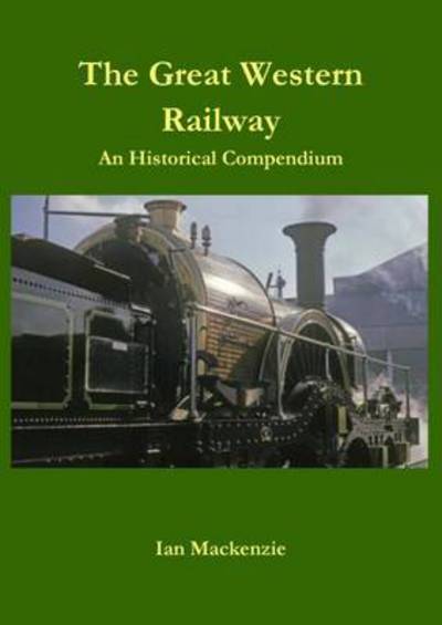 Cover for Ian MacKenzie · The Great Western Railway: An Historical Compendium (Hardcover Book) (2024)