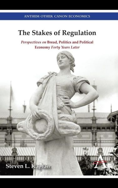 Cover for Steven L. Kaplan · The Stakes of Regulation: Perspectives on 'Bread, Politics and Political Economy' Forty Years Later - Anthem Other Canon Economics (Hardcover Book) (2015)