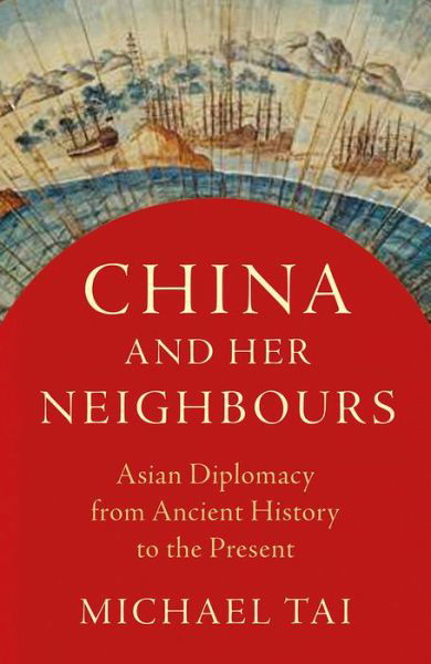Cover for Tai, Michael (University of Cambridge, UK) · China and Her Neighbours: Asian Diplomacy from Ancient History to the Present (Hardcover Book) (2019)