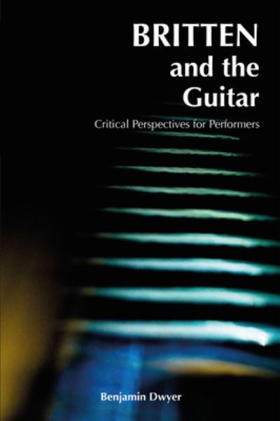 Cover for Benjamin Dwyer · Britten and the Guitar: Critical Perspectives for Performers - Carysfort Press Ltd. (Paperback Book) [New edition] (2020)