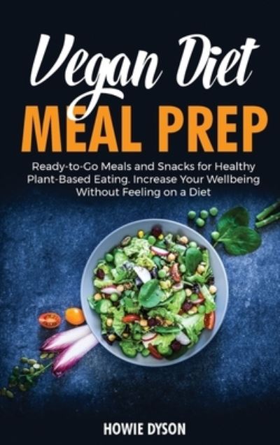 Cover for Howie Dyson · Vegan Diet Meal Prep: Ready-to-Go Meals and Snacks for Healthy Plant-Based Eating. Increase Your Wellbeing Without Feeling on a Diet (Gebundenes Buch) (2021)