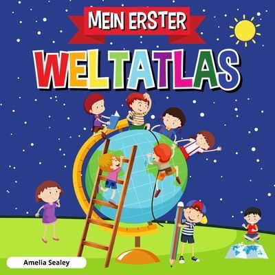 Cover for Amelia Sealey · Mein Erster Weltatlas: Kinderatlas der Welt, lustiges und lehrreiches Kinderbuch (Paperback Book) (2021)