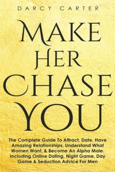 Cover for Darcy Carter · Make Her Chase You: The Complete Guide To Attract, Date, Have Amazing Relationships, Understand What Women Want, &amp; Become An Alpha Male (3 in 1 Bundle) (Paperback Bog) (2020)
