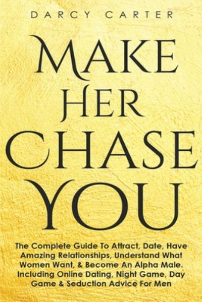 Cover for Darcy Carter · Make Her Chase You: The Complete Guide To Attract, Date, Have Amazing Relationships, Understand What Women Want, &amp; Become An Alpha Male (3 in 1 Bundle) (Taschenbuch) (2020)