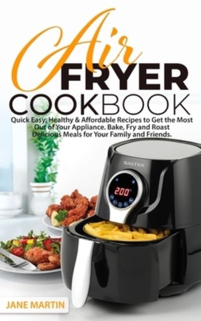 Cover for Jane Martin · Air Fryer Cookbook: Quick, Easy, Healthy, and Affordable Recipes to Get the Most Out of Your Appliance. Bake, Fry, and Roast Delicious Meals for Your Family and Friends (Hardcover Book) (2021)