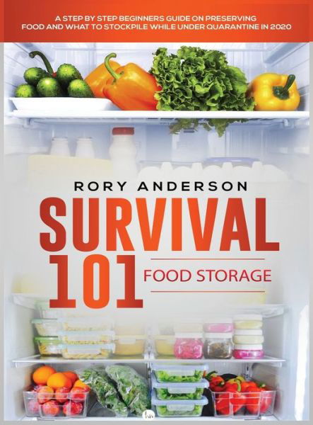 Cover for Rory Anderson · Survival 101 Food Storage: A Step by Step Beginners Guide on Preserving Food and What to Stockpile While Under Quarantine (Innbunden bok) (2020)