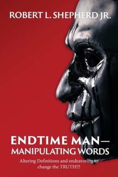 Endtime Man-Manipulating Words by Altering Definitions and Endeavoring to Change the TRUTH!!! - Robert L Jr Shepherd - Kirjat - Authors' Tranquility Press - 9781958554760 - perjantai 22. heinäkuuta 2022