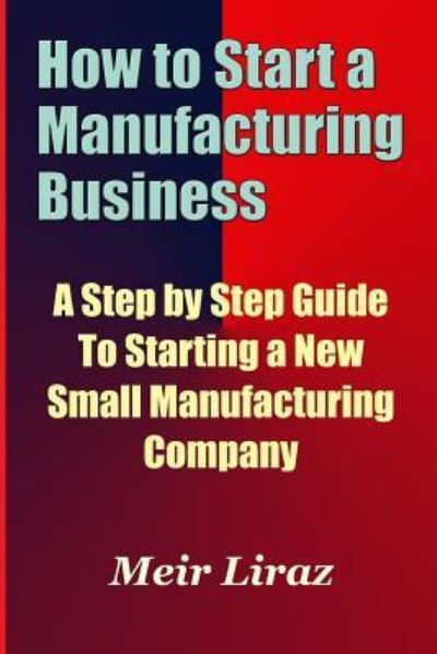 Cover for Meir Liraz · How to Start a Manufacturing Business - A Step by Step Guide to Starting a New Small Manufacturing Company (Paperback Book) (2017)