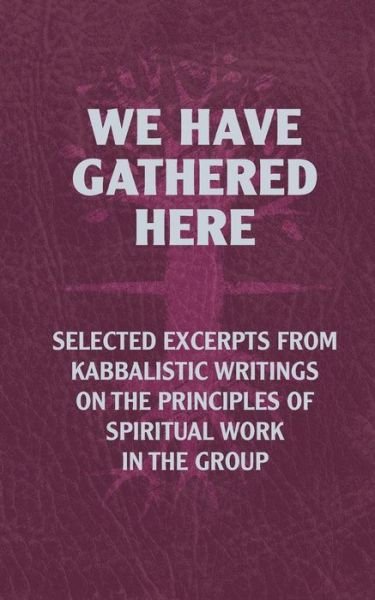 We Have Gathered Here : Selected excerpts from Kabbalistic writings on the principles of spiritual work in the group - Michael Laitman - Bücher - CreateSpace Independent Publishing Platf - 9781987462760 - 1. April 2018