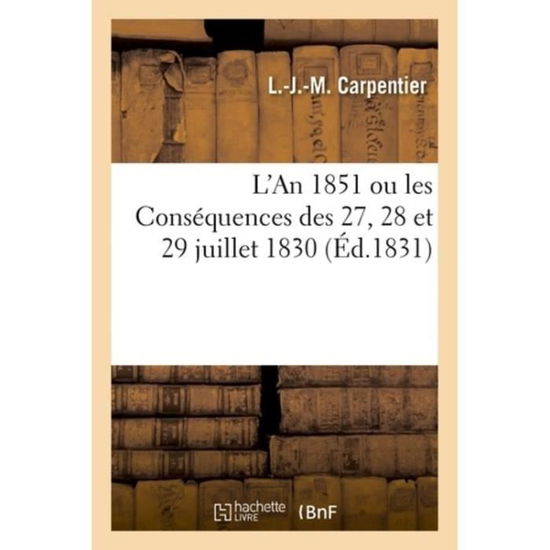 Cover for L -J -M Carpentier · L'An 1851 Ou Les Consequences Des 27, 28 Et 29 Juillet 1830 (Paperback Book) (2018)