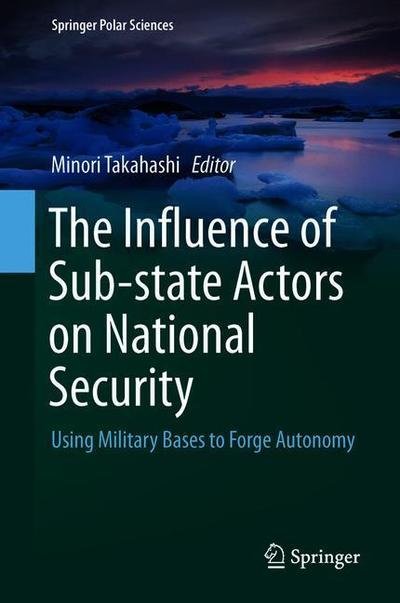 Cover for The Influence of Sub-state Actors on National Security: Using Military Bases to Forge Autonomy - Springer Polar Sciences (Gebundenes Buch) [1st ed. 2019 edition] (2019)