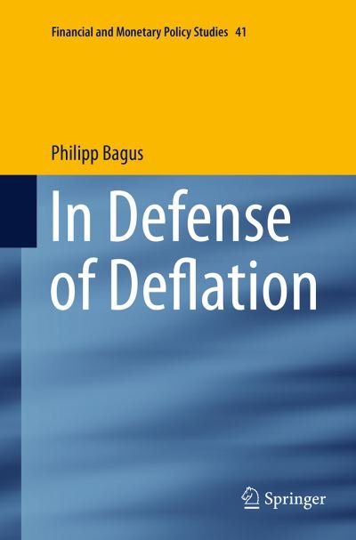 Cover for Philipp Bagus · In Defense of Deflation - Financial and Monetary Policy Studies (Paperback Book) [Softcover reprint of the original 1st ed. 2015 edition] (2016)