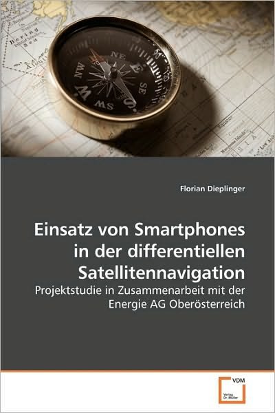 Cover for Florian Dieplinger · Einsatz Von Smartphones in Der Differentiellen Satellitennavigation: Projektstudie in Zusammenarbeit Mit Der Energie Ag Oberösterreich (Paperback Book) [German edition] (2009)