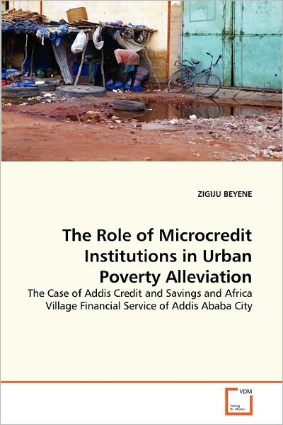 Cover for Zigiju Beyene · The Role of Microcredit Institutions in Urban Poverty Alleviation: the Case of Addis Credit and Savings and Africa Village Financial Service of Addis Ababa City (Taschenbuch) (2011)
